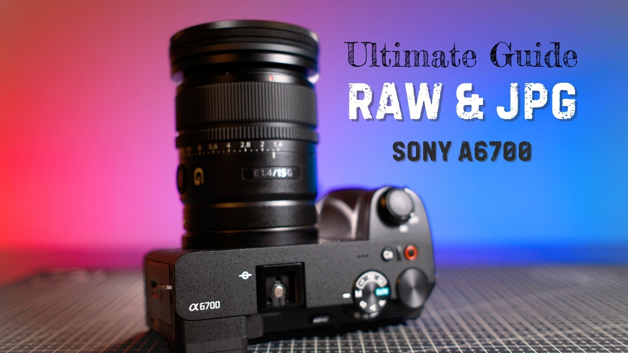 Ultimate Guide to RAW & JPG using A6700